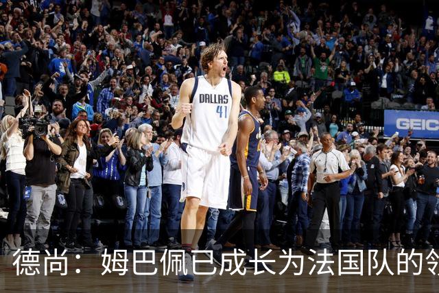 德尚：姆巴佩已成长为法国队的领袖，我对他场上场下表现都很满意