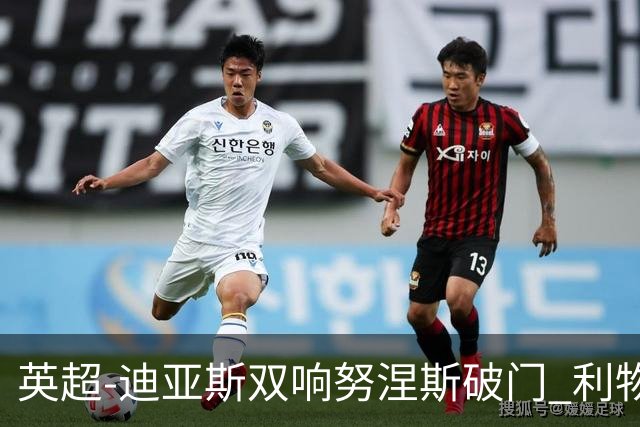 英超-迪亚斯双响努涅斯破门 利物浦3-0伯恩茅斯